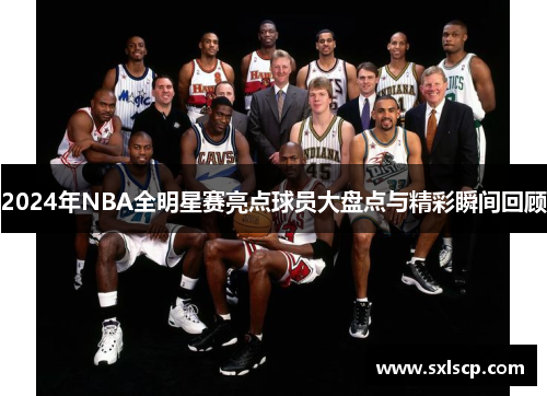 2024年NBA全明星赛亮点球员大盘点与精彩瞬间回顾