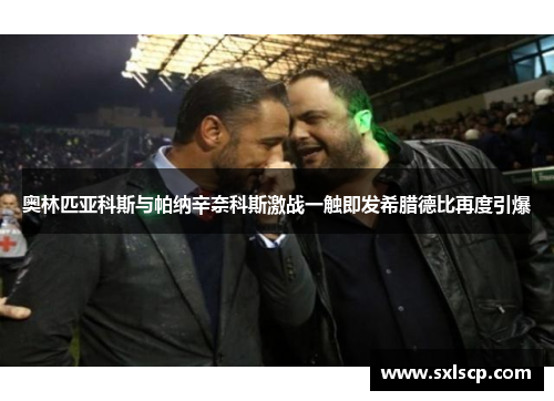 奥林匹亚科斯与帕纳辛奈科斯激战一触即发希腊德比再度引爆