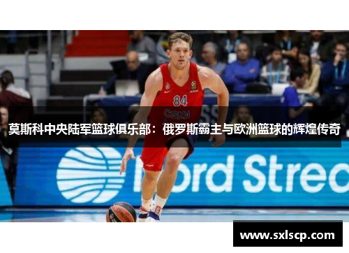 莫斯科中央陆军篮球俱乐部：俄罗斯霸主与欧洲篮球的辉煌传奇